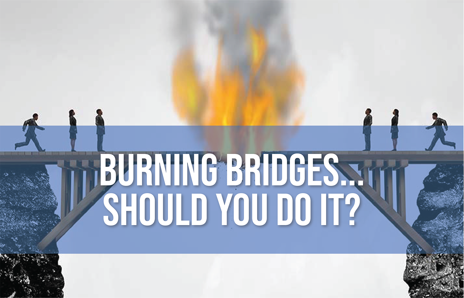 424732607-burning-bridges-should-you-do-it_the-arnold-group